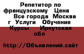 Репетитор по французскому › Цена ­ 800 - Все города, Москва г. Услуги » Обучение. Курсы   . Иркутская обл.